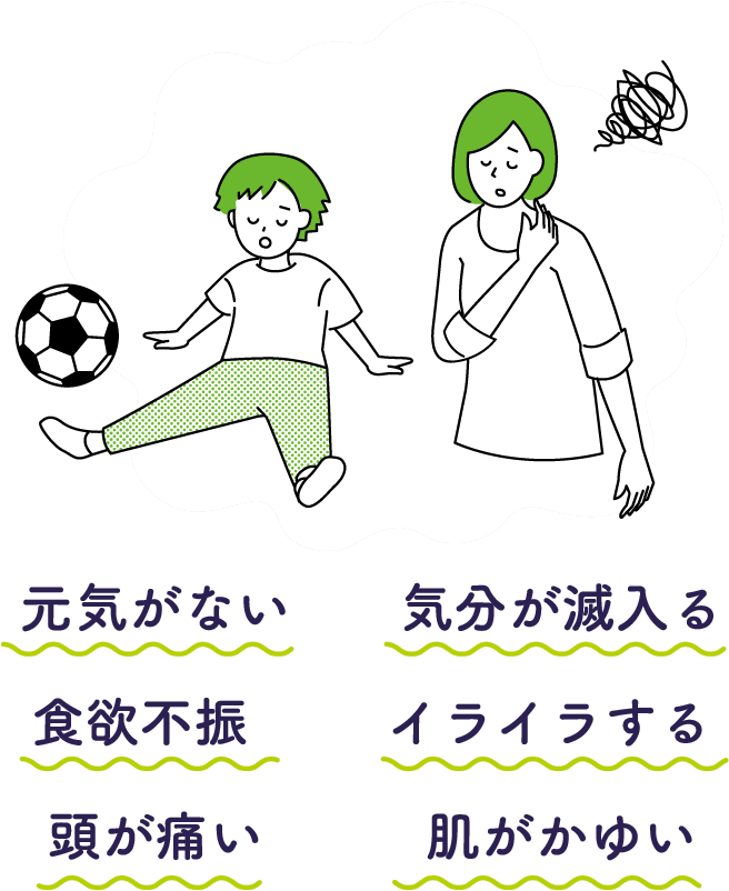 元気がない　気分が滅入る　食欲不振　イライラする　頭が痛い　肌がかゆい