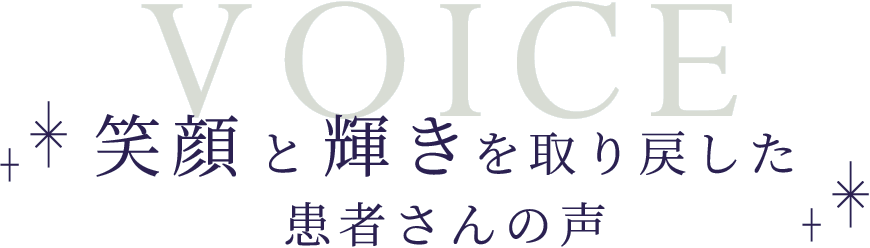 VOICE 笑顔と輝きを取り戻した患者さんの声