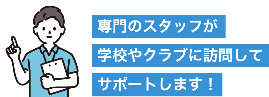 専門のスタッフが学校やクラブに訪問してサポートします！